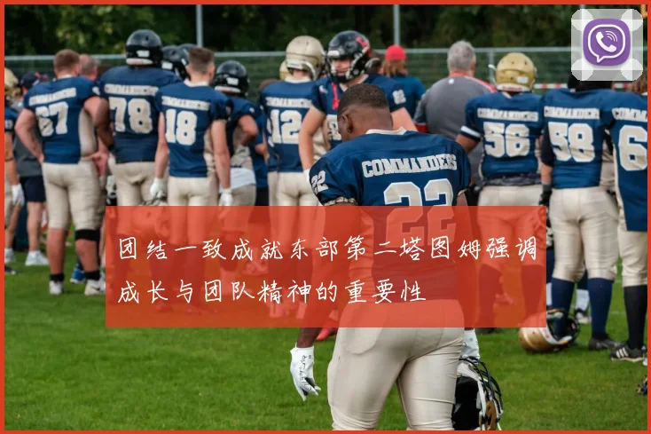 团结一致成就东部第二塔图姆强调成长与团队精神的重要性
