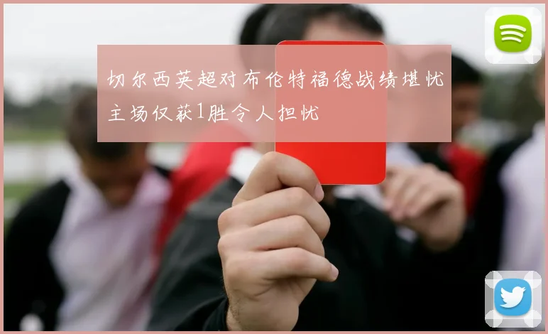 切尔西英超对布伦特福德战绩堪忧主场仅获1胜令人担忧