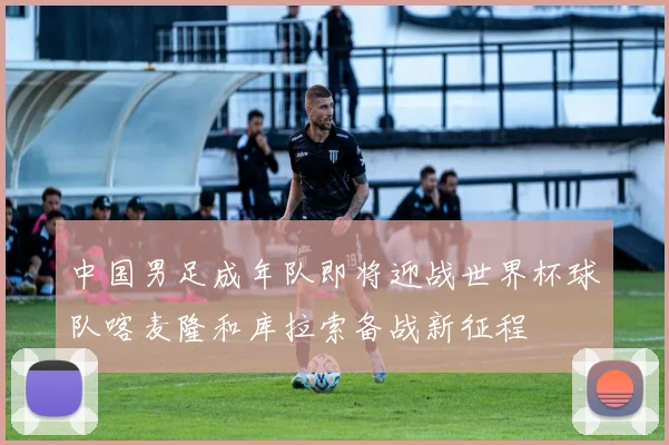中国男足成年队即将迎战世界杯球队喀麦隆和库拉索备战新征程