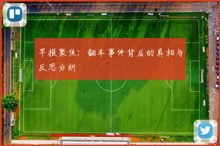 早报聚焦：翻车事件背后的真相与反思分析