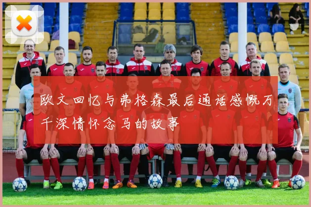 欧文回忆与弗格森最后通话感慨万千深情怀念马的故事