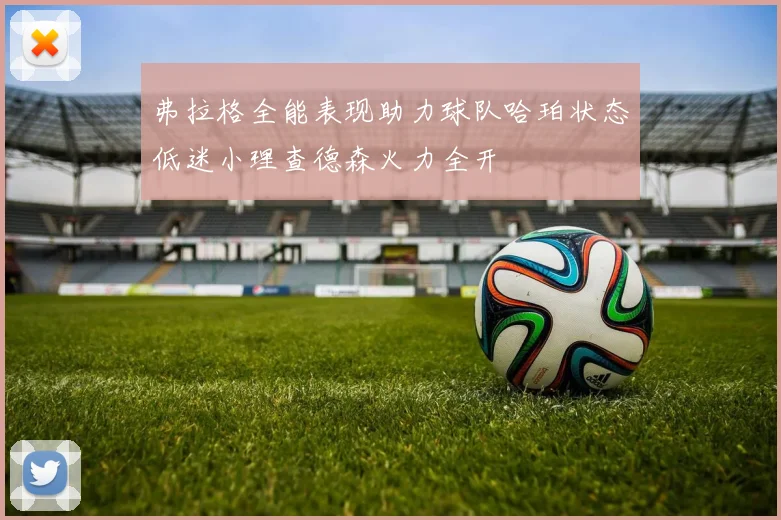弗拉格全能表现助力球队哈珀状态低迷小理查德森火力全开