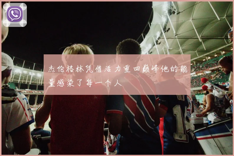 杰伦格林凭借活力重回巅峰他的能量感染了每一个人